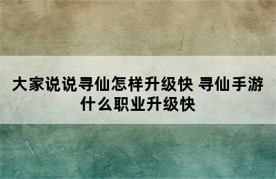 大家说说寻仙怎样升级快 寻仙手游什么职业升级快